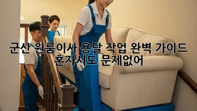 군산 원룸이사 용달 작업 완벽 가이드 🚚📦 혼자서도 문제없어!