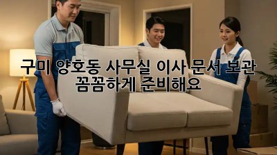 구미 양호동 사무실 이사? 문서 보관, 꼼꼼하게 준비해요! 💼📦