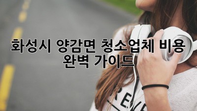 화성시 양감면 청소업체 비용 완벽 가이드