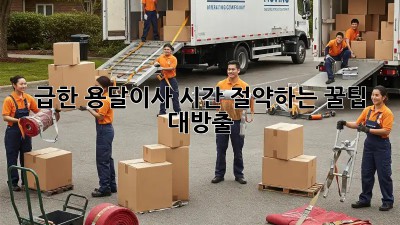 급한 용달이사? 시간 절약하는 꿀팁 대방출!